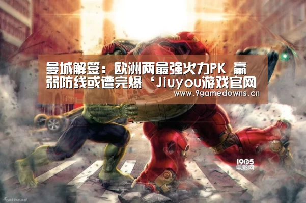 曼城解签:欧洲两最强火力PK 羸弱防线或遭完爆‘Jiuyou游戏官网入口’(图2) 九游官网唯一入口