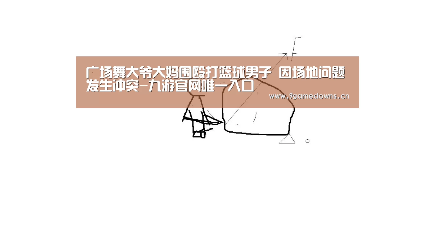 广场舞大爷大妈围殴打篮球男子 因场地问题发生冲突-九游官网唯一入口 (图4)