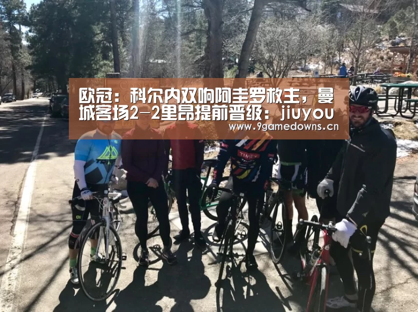 欧冠：科尔内双响阿圭罗救主，曼城客场2-2里昂提前晋级：jiuyou