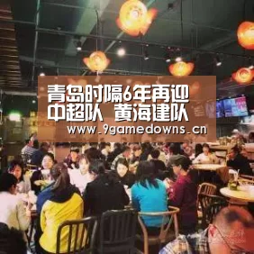 青岛时隔6年再迎中超队 黄海建队首登顶级联赛舞台“九游官网唯一入口 ”