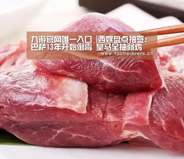 九游官网唯一入口 |西媒盘点抽签:巴萨13年开始倒霉 皇马全抽弱鸡