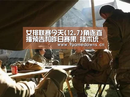 
女排联赛今天(12.7)角逐直播预告和昨日赛果 技术统计【jiuyou】