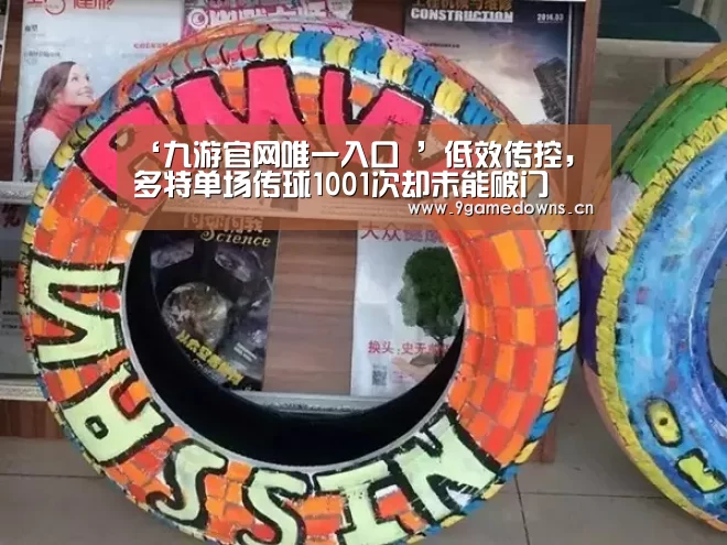 ‘九游官网唯一入口 ’低效传控，多特单场传球1001次却未能破门