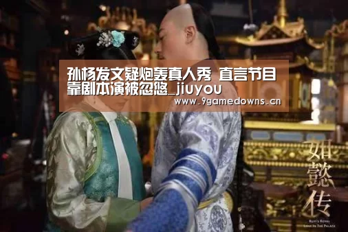 孙杨发文疑炮轰真人秀 直言节目靠剧本演被忽悠_jiuyou