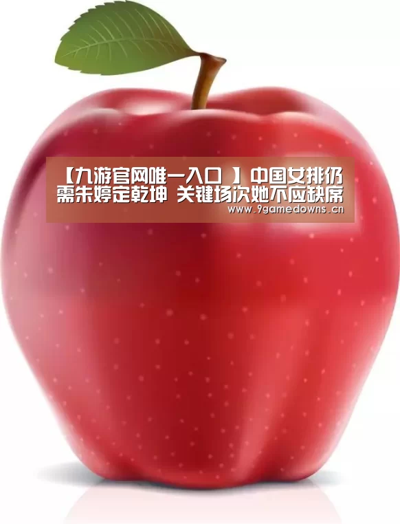 【九游官网唯一入口 】中国女排仍需朱婷定乾坤 关键场次她不应缺席