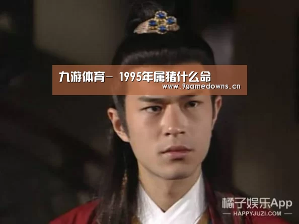 九游体育-
1995年属猪什么命(图3)